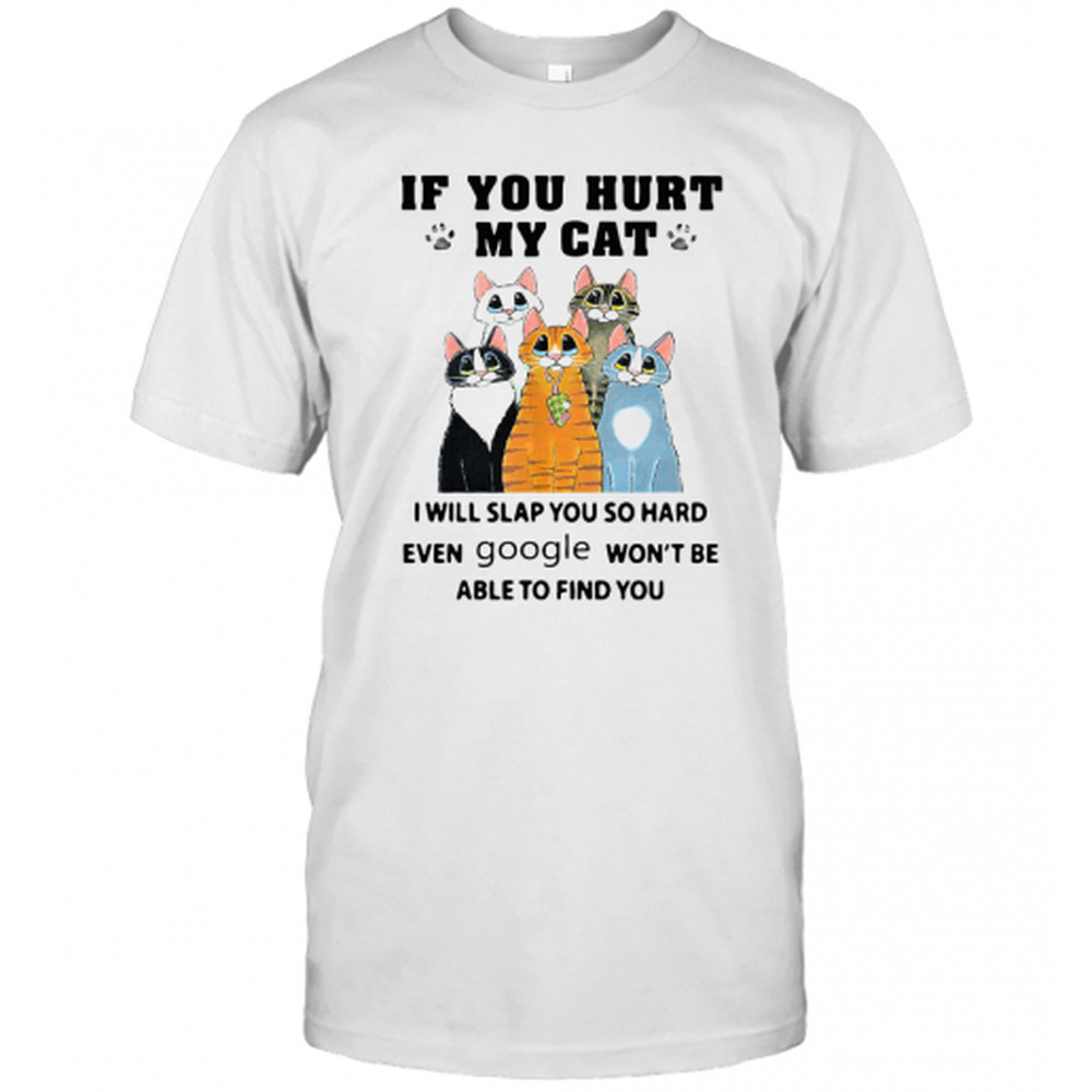 If You Hurt My Cat I Will Slap You So Hard Even Google Wont Be Able  T-Shirt